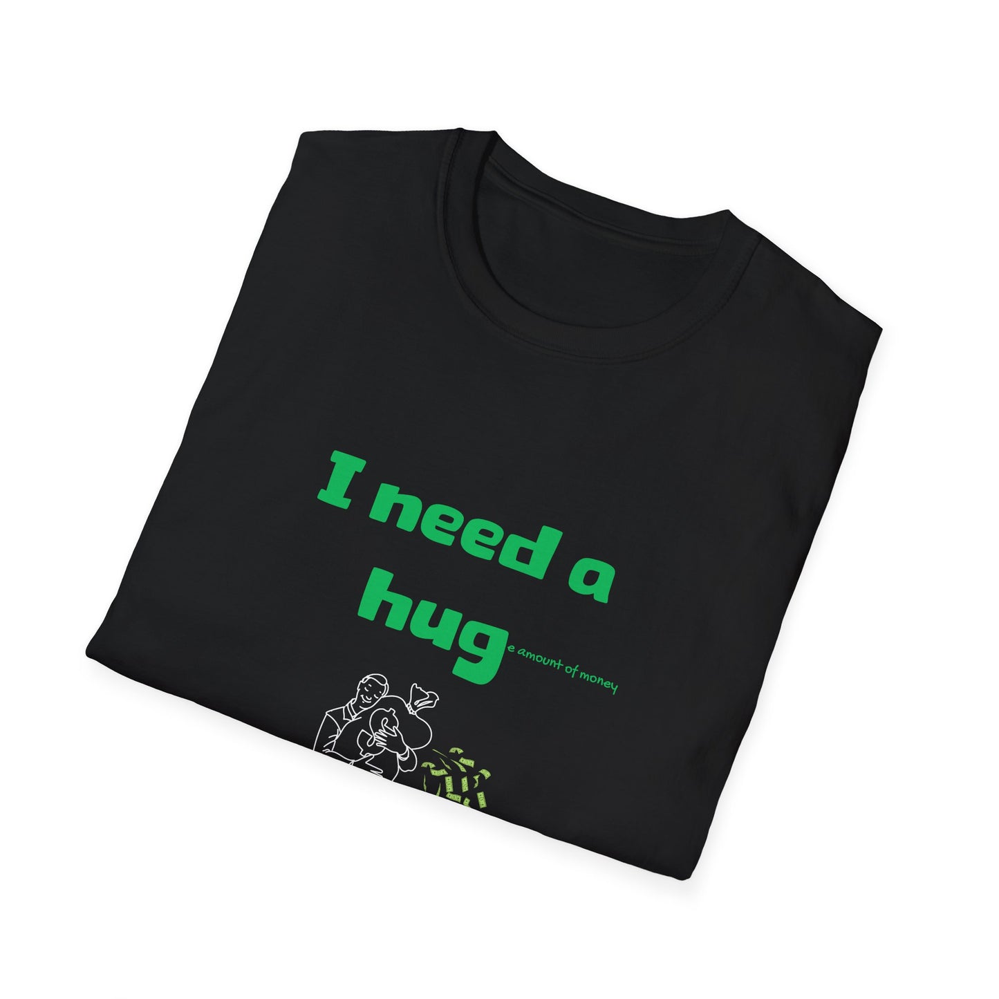 I Need a Huge Amount of Money T-Shirt | Hug | Hugging Money | Unisex - Men & Women's Tee