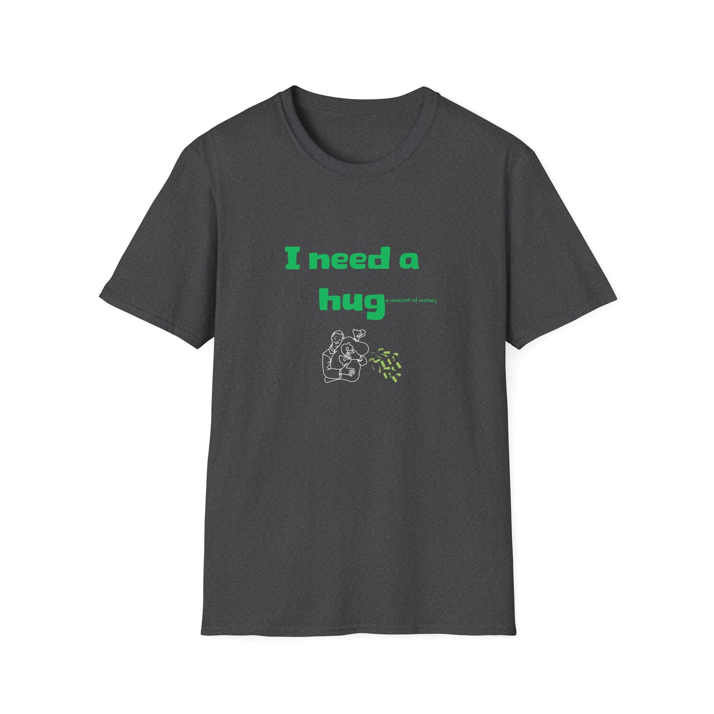 I Need a Huge Amount of Money T-Shirt | Hug | Hugging Money | Unisex - Men & Women's Tee