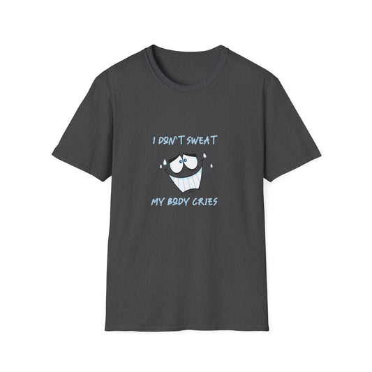 I Don't Sweat My Body Cries | Sweating | Exercise | Unisex - Men & Women's Tee