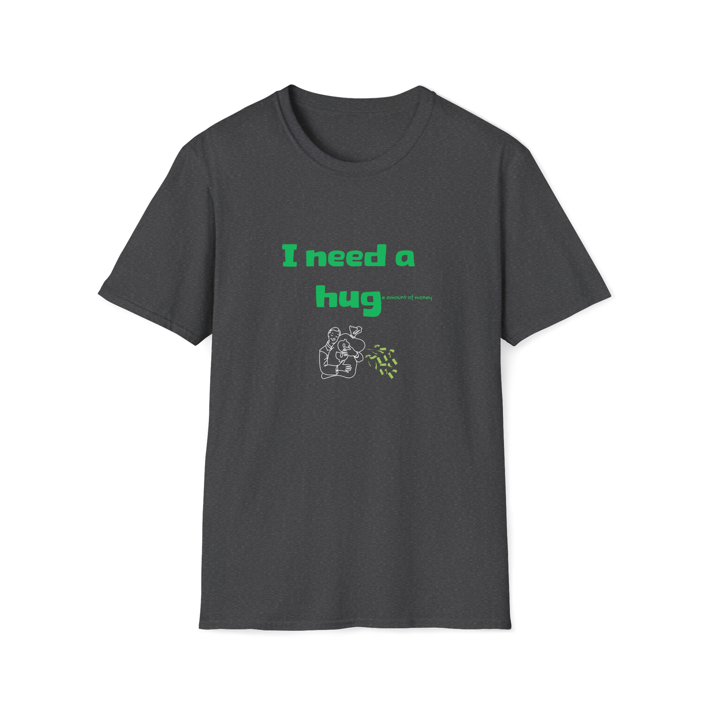 I Need a Huge Amount of Money T-Shirt | Hug | Hugging Money | Unisex - Men & Women's Tee